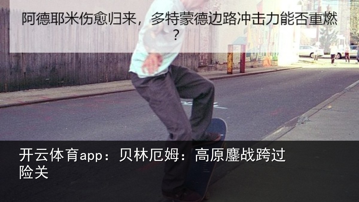 开云体育app:贝林厄姆:高原鏖战跨过险关
