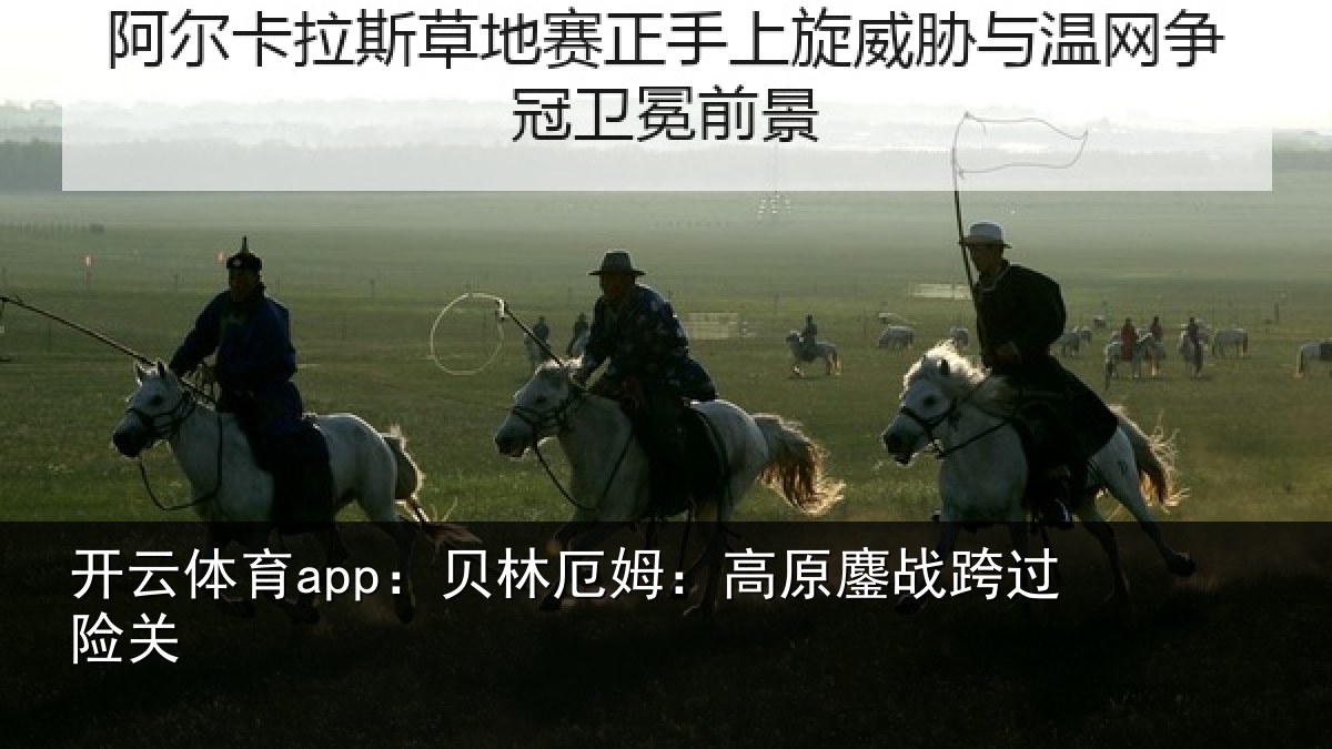 开云体育app：贝林厄姆：高原鏖战跨过险关