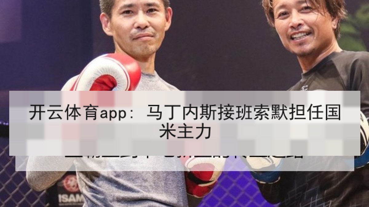 开云体育app: 马丁内斯接班索默担任国米主力