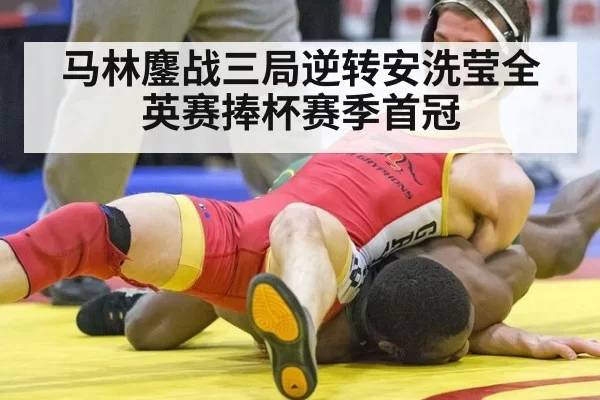 马林鏖战三局逆转安洗莹全英赛捧杯赛季首冠
