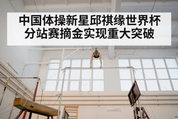 中国体操新星邱祺缘世界杯分站赛摘金实现重大突破