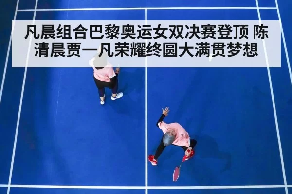 凡晨组合巴黎奥运女双决赛登顶 陈清晨贾一凡荣耀终圆大满贯梦想